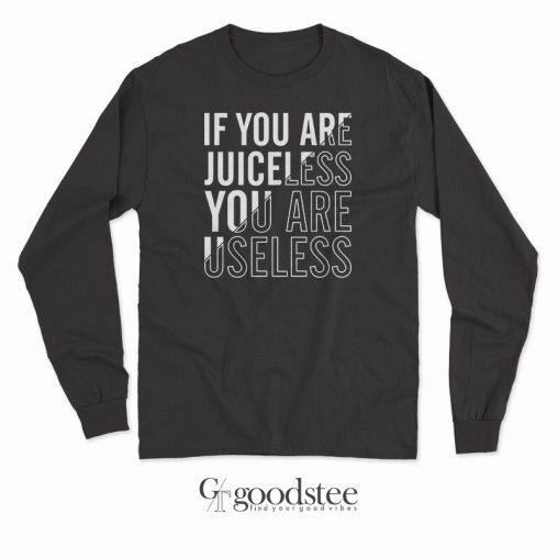 If You Are Juiceless You Are Useless Long Sleeves