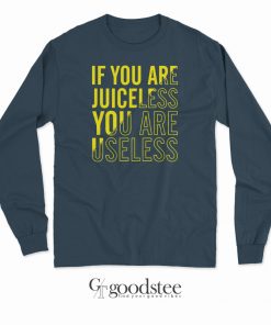 If You Are Juiceless You Are Useless Long Sleeves