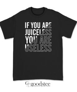 If You Are Juiceless You Are Useless T-Shirt