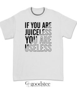 If You Are Juiceless You Are Useless T-Shirt