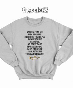 Women Fear Me Fish Fear Me I Am Alone On This Barren Earth Sweatshirt