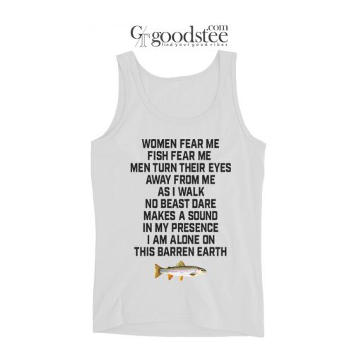 Women Fear Me Fish Fear Me I Am Alone On This Barren Earth Tank Top