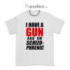 Funny I Have A Gun And Am Schizophrenic T-Shirt
