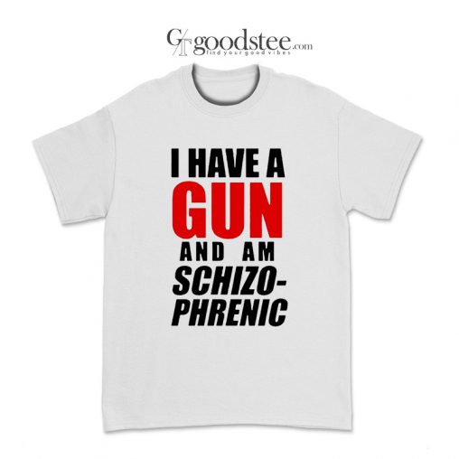 Funny I Have A Gun And Am Schizophrenic T-Shirt