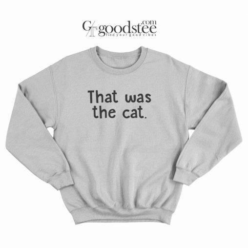 Funny That Was The Cat Sweatshirt