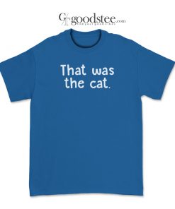 Funny That Was The Cat T-Shirt