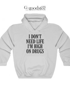 I Don't Need Life I'm High On Drugs Hoodie