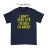 I Don't Need Life I'm High On Drugs T-Shirt