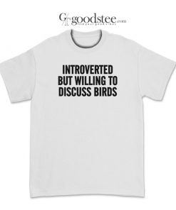 Introverted But Willing To Discuss Birds T-Shirt