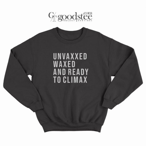 Unvaxxed Waxed And Ready To Climax Sweatshirt