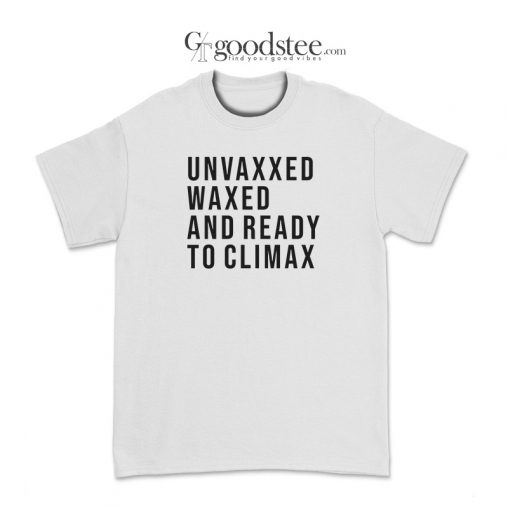Unvaxxed Waxed And Ready To Climax T-Shirt