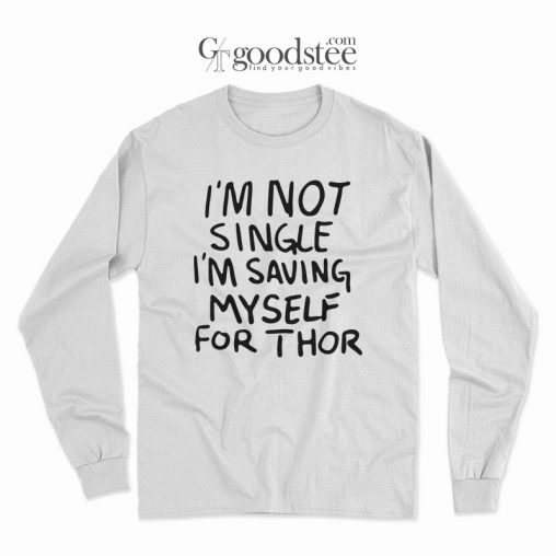 What If I'm Not Single I'm Saving My Self For Thor Long Sleeve