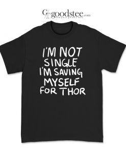 What If I'm Not Single I'm Saving My Self For Thor T-Shirt
