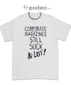 Corporate Magazines Still Suck A Lot T-Shirt