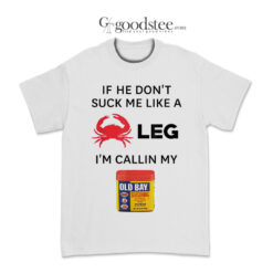 If He Don't Suck Me Like A Crab Leg I'm Callin My Old Bay T-Shirt