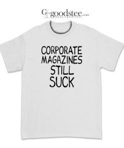 Kurt Cobain Corporate Magazines Still Suck T-Shirt