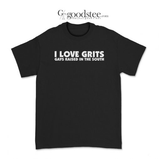 I Love Grits Gays Raised In The South T-Shirt