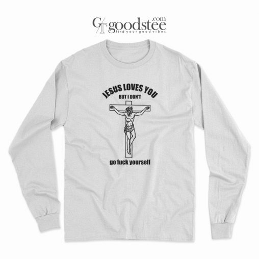 Jesus Loves You But I Don't Go Fuck Your Self Long Sleeve