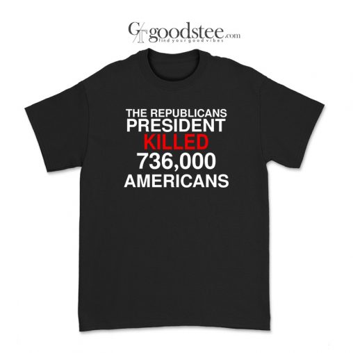 The Republicans President Killed 736,000 Americans T-Shirt