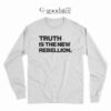 Truth Is The New Rebellion Long Sleeve