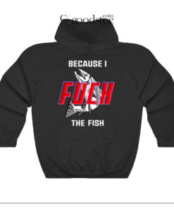 Fish Want Me Women Fear Me Because I Fuck The Fish Hoodie