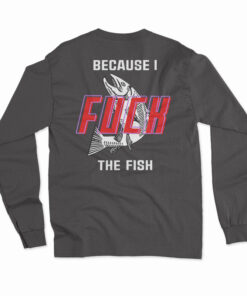 Fish Want Me Women Fear Me Because I Fuck The Fish Long Sleeve