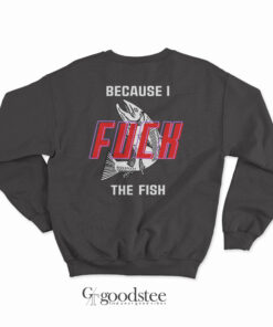 Fish Want Me Women Fear Me Because I Fuck The Fish Sweatshirt