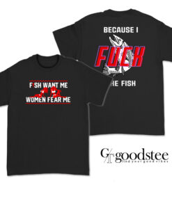 Fish Want Me Women Fear Me Because I Fuck The Fish T-Shirt