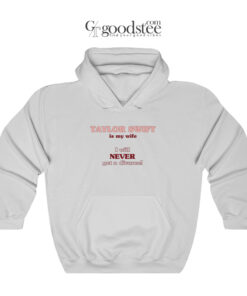 Taylor Swift Is My Wife I Will Never Get A Divorce Hoodie