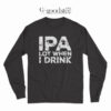 Beer IPA Lot When I Drink Long Sleeve