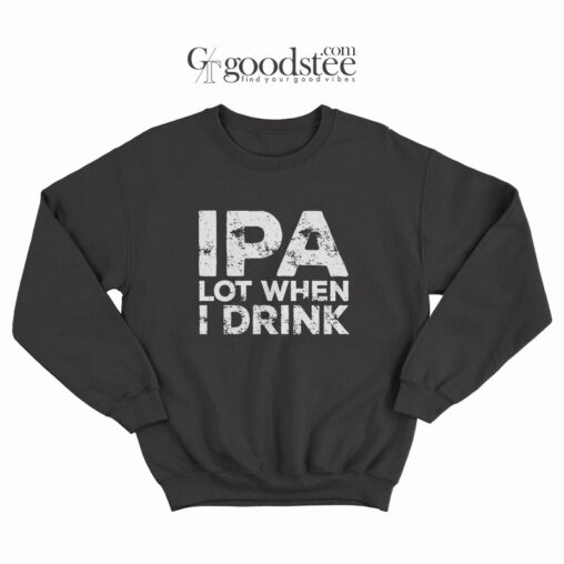 Beer IPA Lot When I Drink Long Sweatshirt