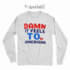 Damn It Feels To Be American Long Sleeve