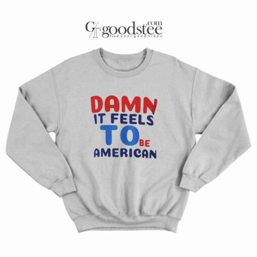 Damn It Feels To Be American Sweatshirt