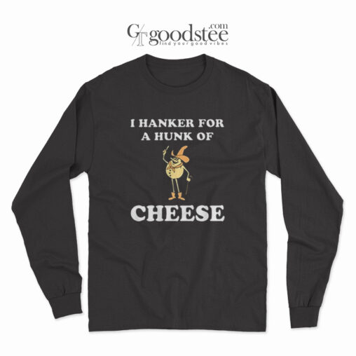 I Hanker For A Hunk Of Cheese Long Sleeve