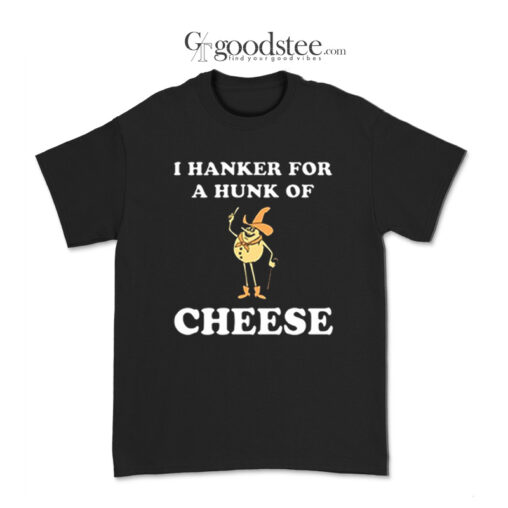 I Hanker For A Hunk Of Cheese T-Shirt