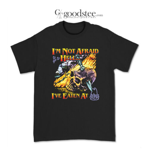 I Am Not Afraid To Go To Hell I Have Eaten At Arbys T-Shirt