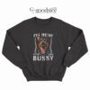 I'm Here For The Bussy Dog Sweatshirt