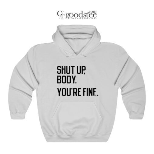 Shut Up Body You're Fine Hoodie