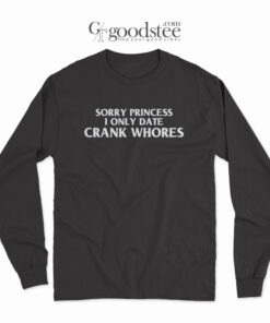 Sorry Princess I Only Date Crack Whores Long Sleeve