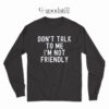 Dont Talk To Me I'M Not Friendly Long Sleeve
