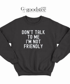 Dont Talk To Me I'M Not Friendly Sweatshirt