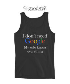 I Don't Need Google My Wife Knows Everyting Tank Top
