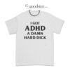 I Got ADHD A Damn Hard Dick T-Shirt