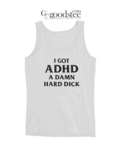 I Got ADHD A Damn Hard Dick Tank Top