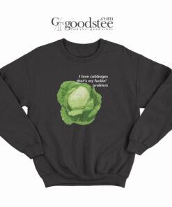 I Love Cabbages That's My Fuckin Problem Sweatshirt
