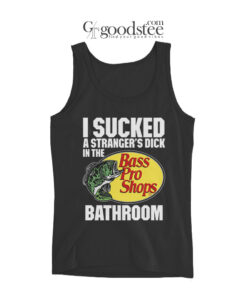 I Sucked A Strangers Dick In The Bass Pro Shops Bathroom Tank Top