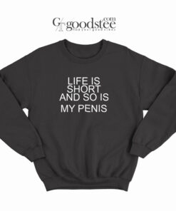 Life Is Short And So Is My Penis Sweatshirt
