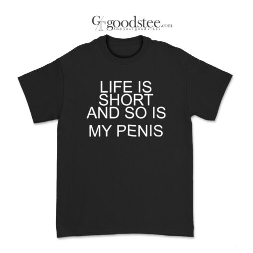Life Is Short And So Is My Penis T-Shirt