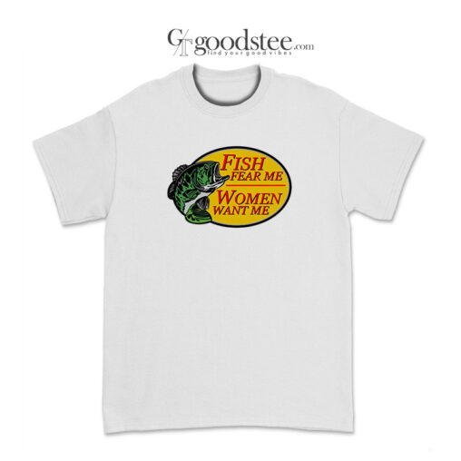 Fish Fear Me Women Want Me For The Fisherman T-Shirt
