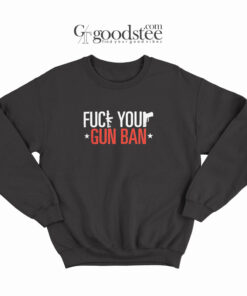 Fuck Your Gun Ban Sweatshirt
